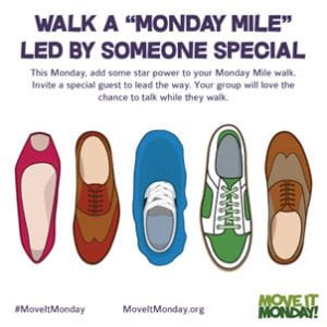 Walk A "Monday Mile" Led by Someone Special This Monday, add some start power to your Monday Mile Walk. Invite a special guest to lead the way. Your group will love the chance to talk while they walk.