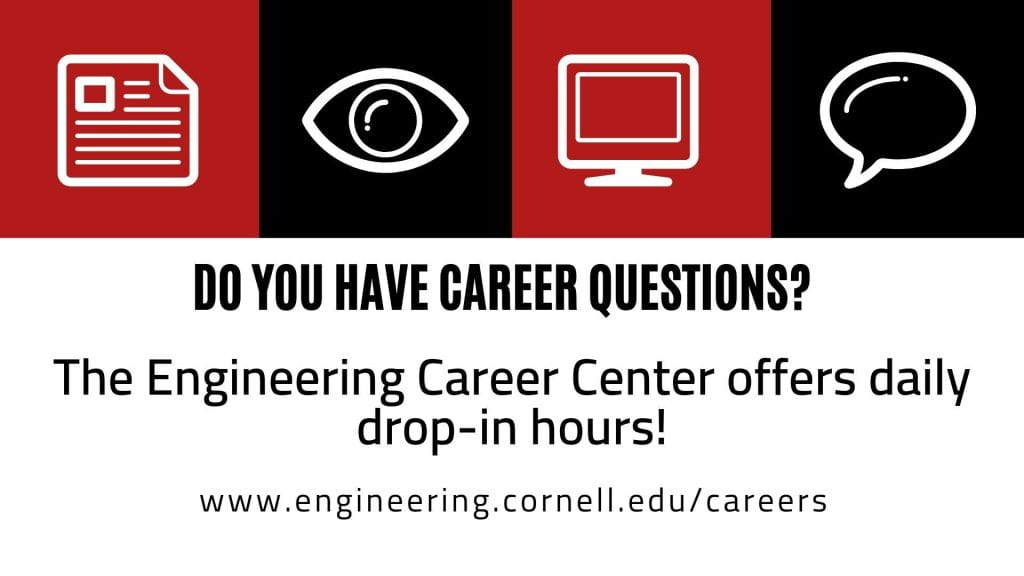 Do you have career questions? The Engineering Career Center offers daily drop-in hours. www.engineering.cornell.edu/careers.