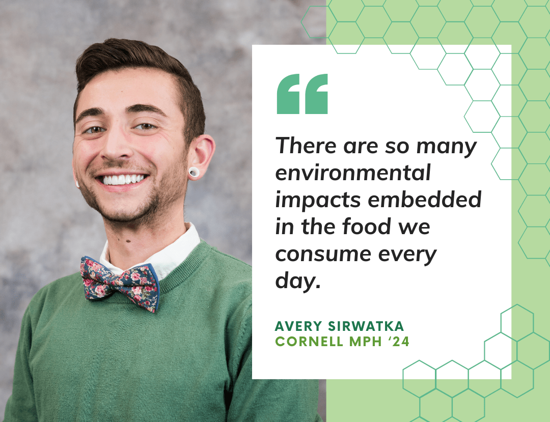 Quote from Avery Sirwatka: "There are so many environmental impacts embedded in the food we consume every day."